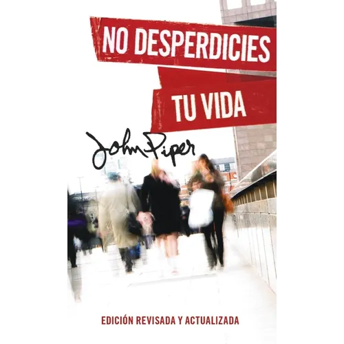 No Desperdicies Tu Vida, Edición Revisada Y Actualizada (Don't Waste Your Life: Revised Edition)