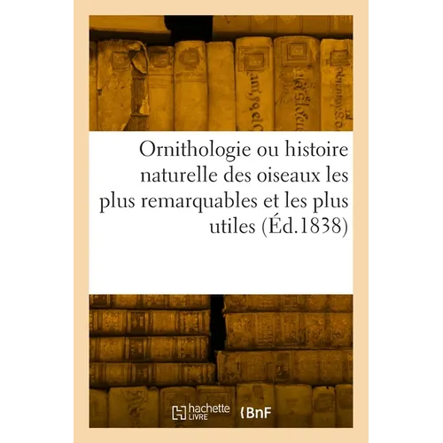 Ornithologie ou histoire naturelle des oiseaux les plus remarquables et les plus utiles