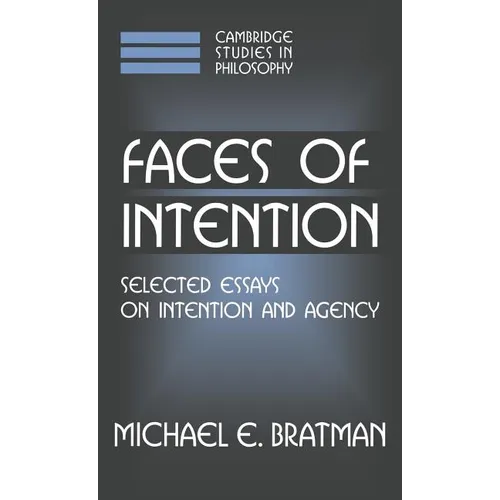 Faces of Intention: Selected Essays on Intention and Agency