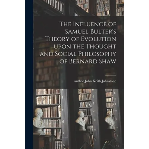 The Influence of Samuel Bulter's Theory of Evolution Upon the Thought and Social Philosophy of Bernard Shaw