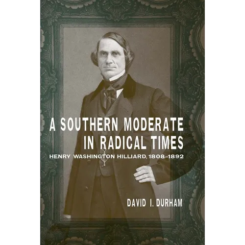 A Southern Moderate in Radical Times: Henry Washington Hilliard, 1808-1892