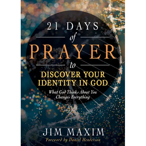 21 Days of Prayer to Discover Your Identity in God: What God Thinks about You Changes Everything