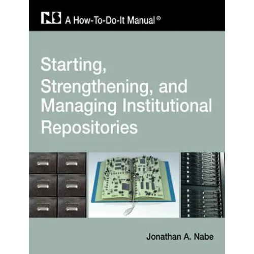 Starting, Strengthening and Managing Institutional Repositories: A How-To-Do-It Manual