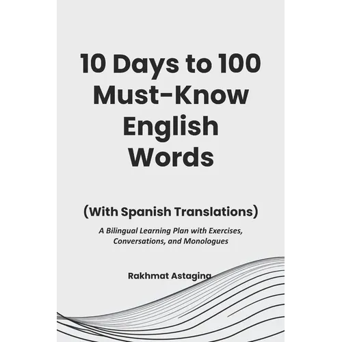 10 Days to 100 Must-Know English Words (With Spanish Translations): A Bilingual Learning Plan with Exercises, Conversations, and Monologues