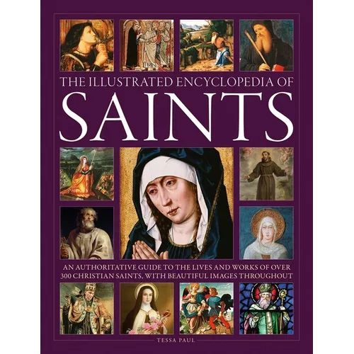 The Illustrated Encyclopedia of Saints: An Authoritative Guide to the Lives and Works of Over 300 Christian Saints