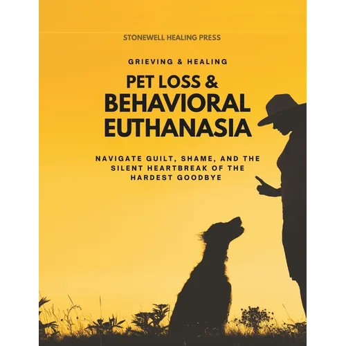 Pet Loss & Behavioral Euthanasia - Guided Toolkit for Grieving & Healing: Navigate Guilt, Shame, and the Silent Heartbreak of the Hardest Goodbye