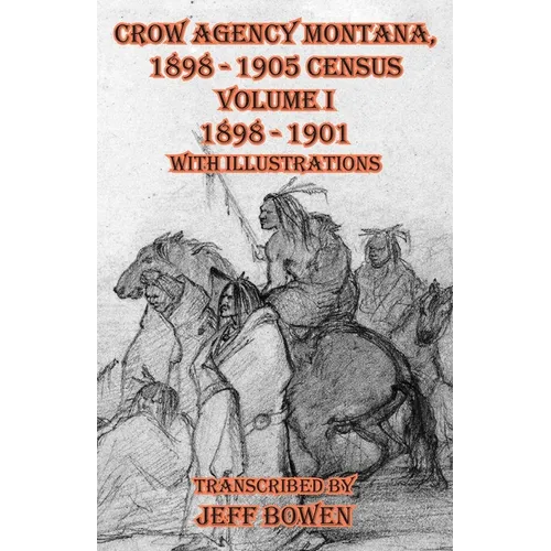 Crow Agency Montana 1898 - 1905 Census: Volume I 1898 - 1901 With Illustrations