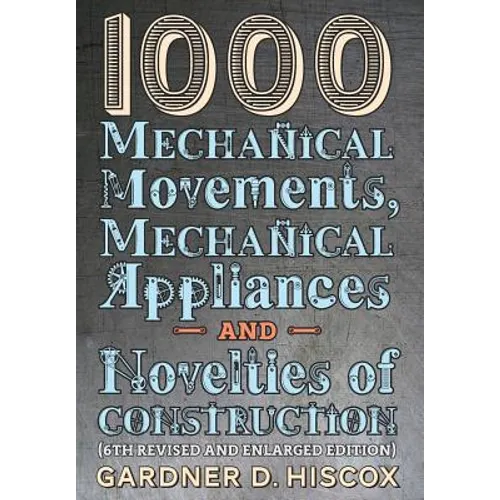 1000 Mechanical Movements, Mechanical Appliances and Novelties of Construction (6th revised and enlarged edition)