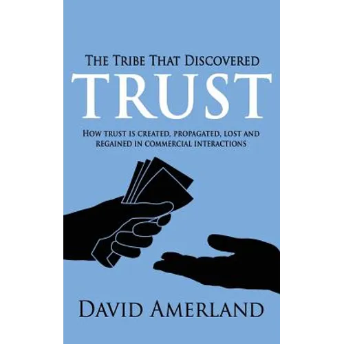 The Tribe That Discovered Trust: How Trust is Created, Propagated, Lost and Regained in Commercial Interactions