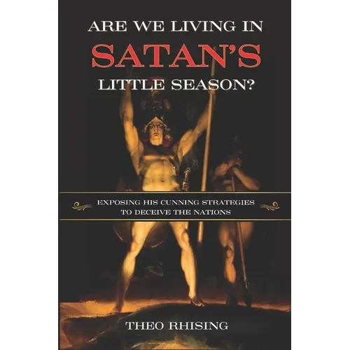 Are We Living In Satan's Little Season?: Exposing His Cunning Strategies to Deceive the Nations - An Exploration of History, Eschatology, Christ's Mil