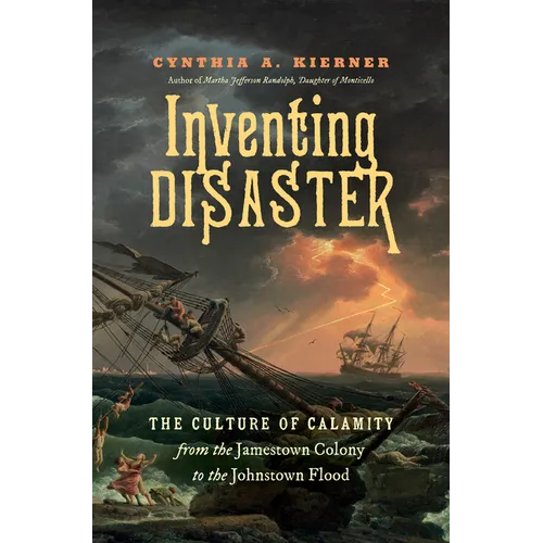 Inventing Disaster: The Culture of Calamity from the Jamestown Colony to the Johnstown Flood