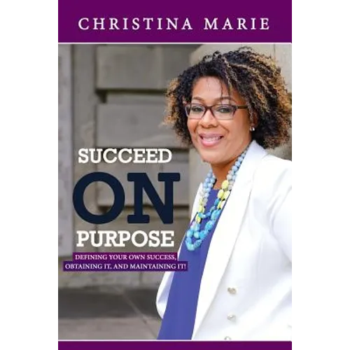 Succeed On Purpose: Defining your own success, obtaining it, and maintaining it!