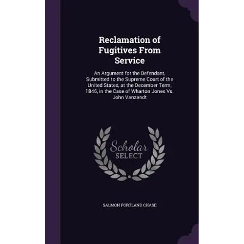 Reclamation of Fugitives From Service: An Argument for the Defendant, Submitted to the Supreme Court of the United States, at the December Term, 1846,