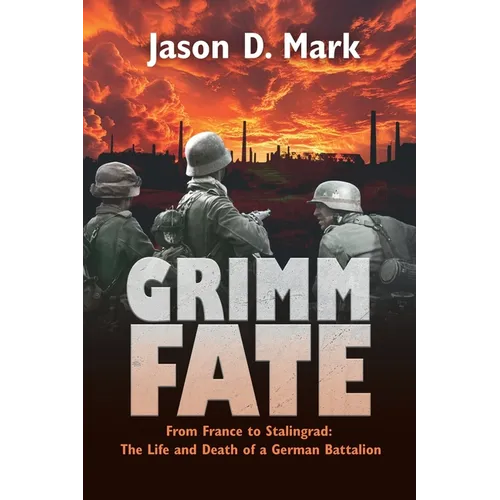 Grimm Fate: From France to Stalingrad: The Life and Death of a German Battalion