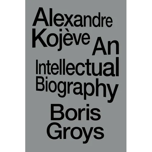 Alexandre Kojève: An Intellectual Biography