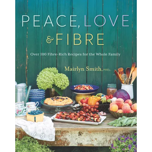 Peace, Love and Fibre: Over 100 Fibre-Rich Recipes for the Whole Family
