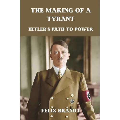 The Making of a Tyrant: Hitler's Path to Power