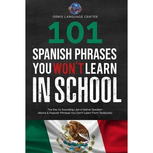 101 Spanish Phrases You Won't Learn in School: The Key to Sounding Like a Native Speaker: Idioms & Popular Phrases You Don't Learn from Textbooks. Rap