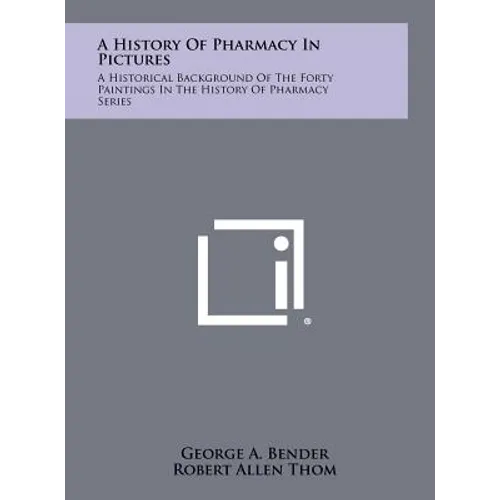 A History of Pharmacy in Pictures: A Historical Background of the Forty Paintings in the History of Pharmacy Series