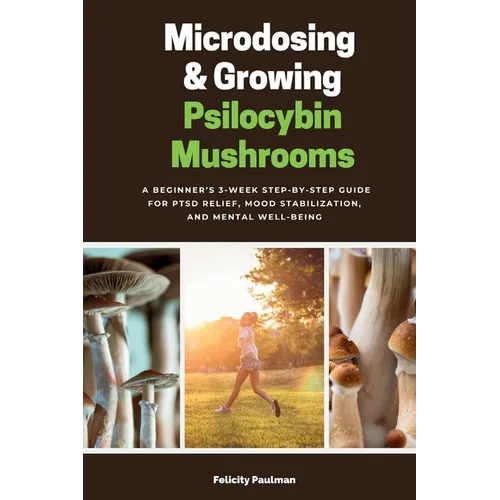 Microdosing & Growing Psilocybin Mushrooms: A Beginner's 3-Week Step-by-Step Guide for PTSD Relief, Mood Stabilization, and Mental Well-Being
