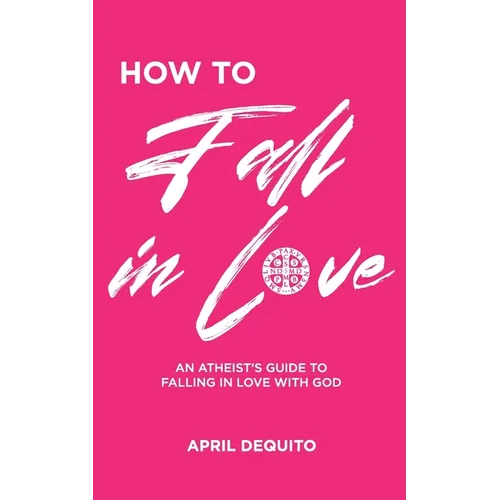 How to Fall in Love: An Atheist's Guide to Falling in Love With God