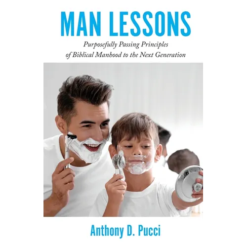 Man Lessons: Purposefully Passing Principles of Biblical Manhood to the Next Generation