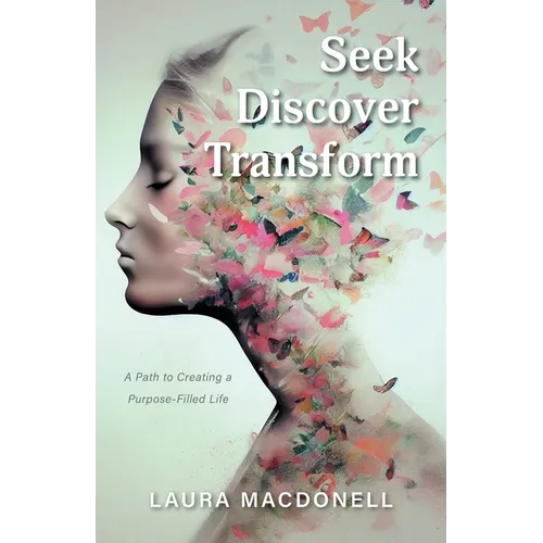 Seek Discover Transform: A Path to Creating a Purpose-Filled Life