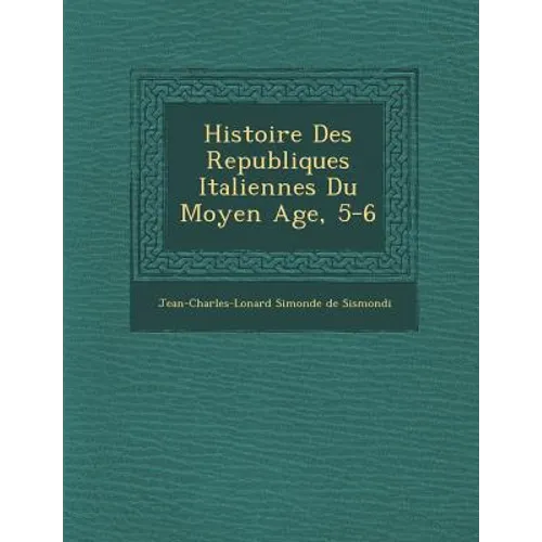 Histoire Des Republiques Italiennes Du Moyen Age, 5-6