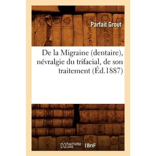 de la Migraine (Dentaire), Névralgie Du Trifacial, de Son Traitement (Éd.1887)