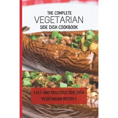The Complete Vegetarian Side Dish Cookbook: Easy And Delicious Side Dish Vegetarian Recipes
