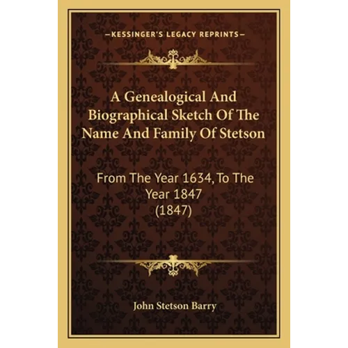 A Genealogical And Biographical Sketch Of The Name And Family Of Stetson: From The Year 1634, To The Year 1847 (1847)