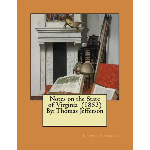 Notes on the State of Virginia (1853) By: Thomas Jefferson