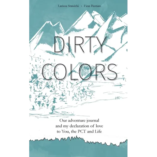 Dirty Colors: Our adventure journal and my declaration of love to You, the PCT and Life