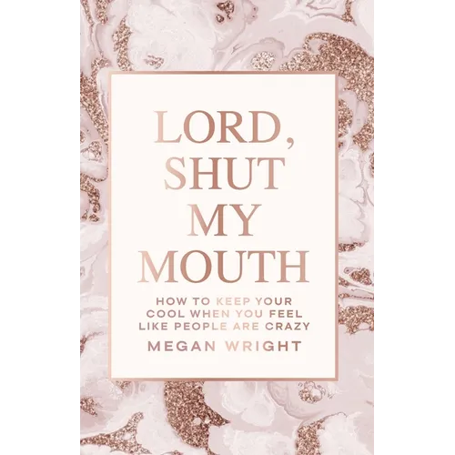 Lord, Shut My Mouth: How to Keep Your Cool When You Feel Like People Are Crazy