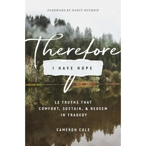 Therefore I Have Hope: 12 Truths That Comfort, Sustain, and Redeem in Tragedy
