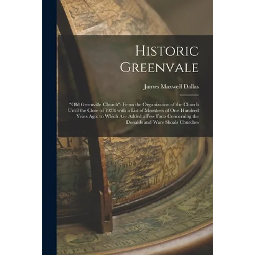 Historic Greenvale: "Old Greenville Church" From the Organization of the Church Until the Close of 1923: With a List of Members of One Hun