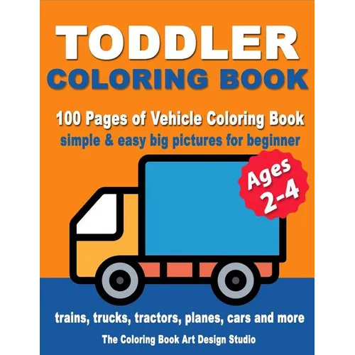 Toddler Coloring Books Ages 2-4: Coloring Books for Toddlers: Simple & Easy Big Pictures Trucks, Trains, Tractors, Planes and Cars Coloring Books for