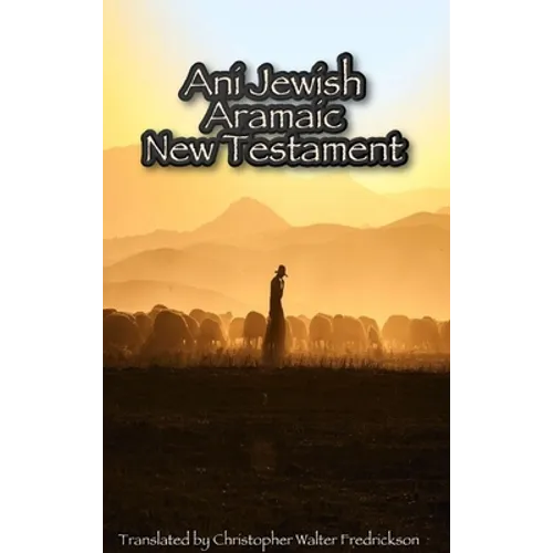 Ani Jewish Aramaic New Testament (Hardcover Casewrap): Translated (with transliterations) from the 3 oldest Aramaic manuscripts of the New Testament