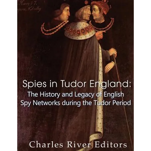 Spies in Tudor England: The History and Legacy of English Spy Networks during the Tudor Period