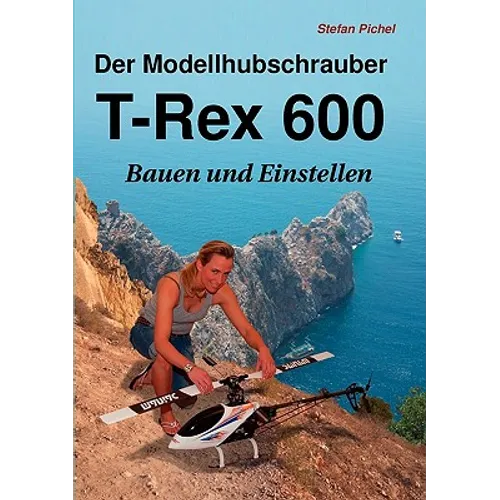Der Modellhubschrauber T-Rex 600: Bauen und Einstellen