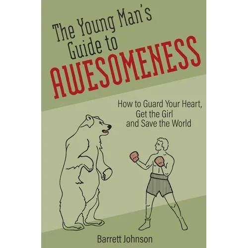 The Young Man's Guide to Awesomeness: How to Guard Your Heart, Get the Girl and Save the World
