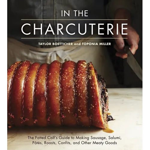In the Charcuterie: The Fatted Calf's Guide to Making Sausage, Salumi, Pates, Roasts, Confits, and Other Meaty Goods [A Cookbook]