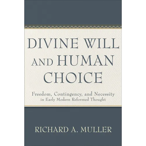 Divine Will and Human Choice: Freedom, Contingency, and Necessity in Early Modern Reformed Thought