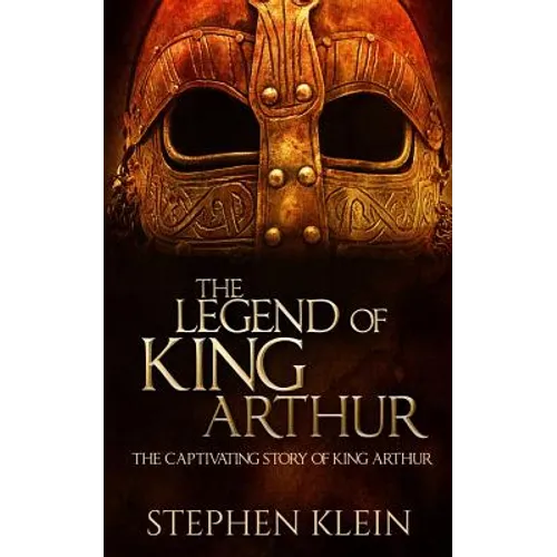 The Legend of King Arthur: The Captivating Story of King Arthur