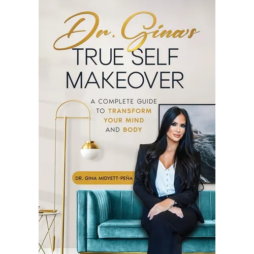 Dr. Gina's True Self Makeover: A Complete Guide to Transform Your Mind and Body