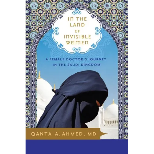 In the Land of Invisible Women: A Female Doctor's Journey in the Saudi Kingdom