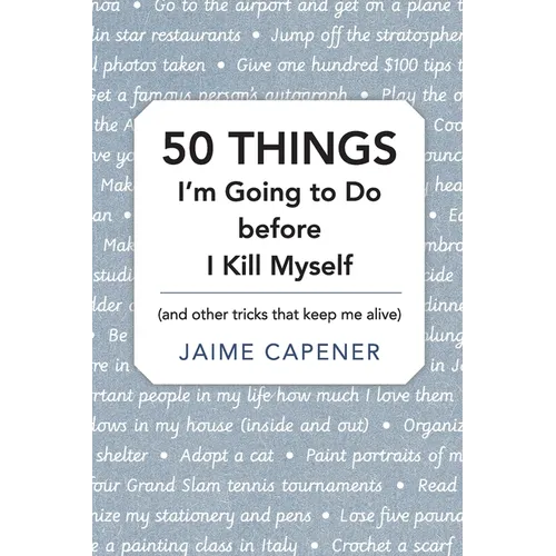 50 THINGS I'm Going to Do before I Kill Myself: (and other tricks that keep me alive)