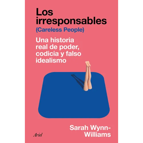Los Irresponsables: Una Historia Real de Poder, Codicia Y Falso Idealismo / Careless People: A Cautionary Tale of Power, Greed, and Lost Idealism