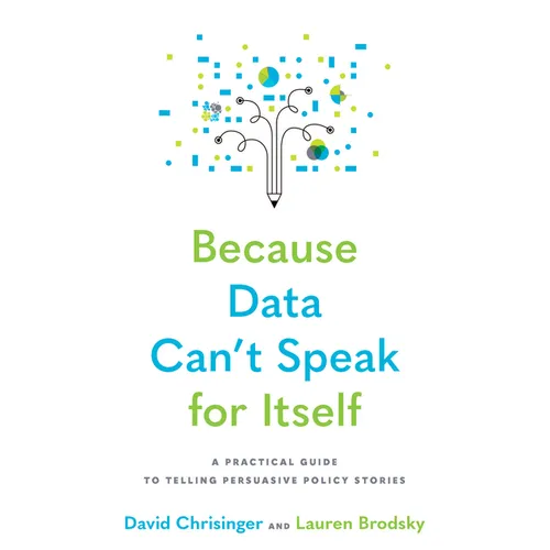 Because Data Can't Speak for Itself: A Practical Guide to Telling Persuasive Policy Stories