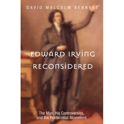 Edward Irving Reconsidered: The Man, His Controversies, and the Pentecostal Movement